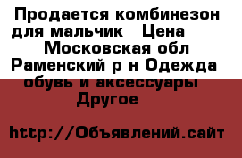 Продается комбинезон для мальчик › Цена ­ 500 - Московская обл., Раменский р-н Одежда, обувь и аксессуары » Другое   